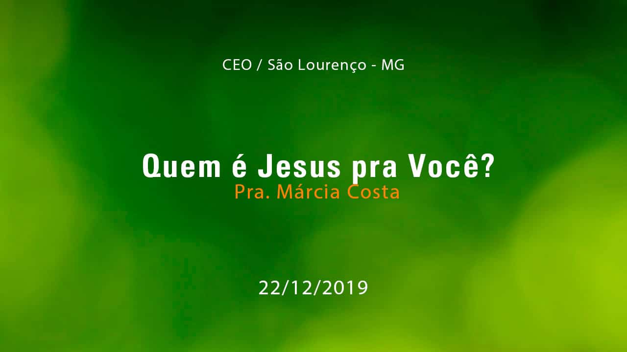 Quem é Jesus pra Você? – Pra. Márcia Costa (22/12/2019)